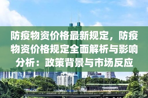 防疫物資價格最新規定，防疫物資價格規定全面解析與影響分析：政策背景與市場反應