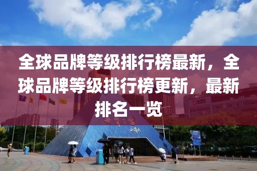 全球品牌等級(jí)排行榜最新，全球品牌等級(jí)排行榜更新，最新排名一覽