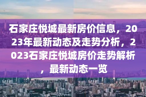 石家莊悅城最新房價信息，2023年最新動態及走勢分析，2023石家莊悅城房價走勢解析，最新動態一覽