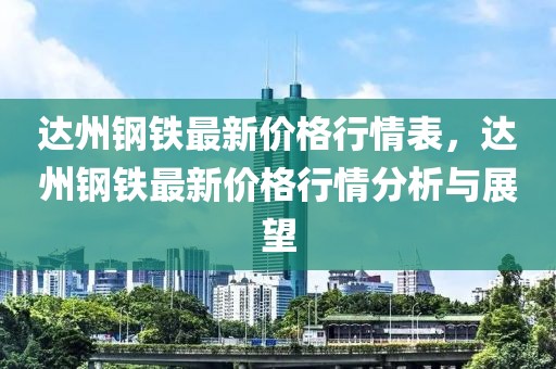 達州鋼鐵最新價格行情表，達州鋼鐵最新價格行情分析與展望