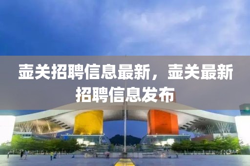 壺關(guān)招聘信息最新，壺關(guān)最新招聘信息發(fā)布