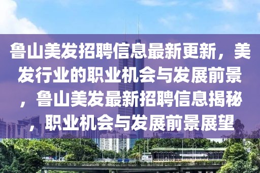魯山美發招聘信息最新更新，美發行業的職業機會與發展前景，魯山美發最新招聘信息揭秘，職業機會與發展前景展望