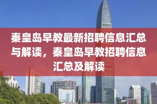 秦皇島早教最新招聘信息匯總與解讀，秦皇島早教招聘信息匯總及解讀