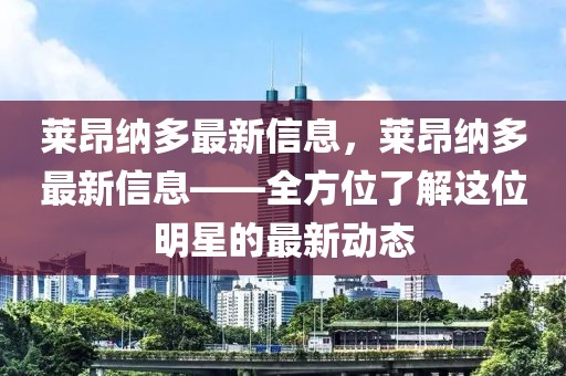 萊昂納多最新信息，萊昂納多最新信息——全方位了解這位明星的最新動態