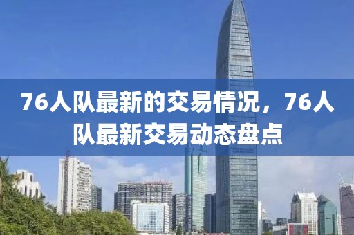 76人隊最新的交易情況，76人隊最新交易動態盤點