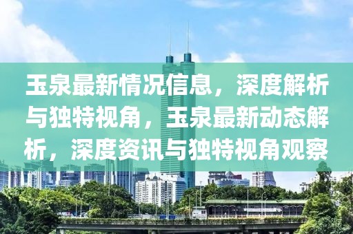 玉泉最新情況信息，深度解析與獨特視角，玉泉最新動態解析，深度資訊與獨特視角觀察