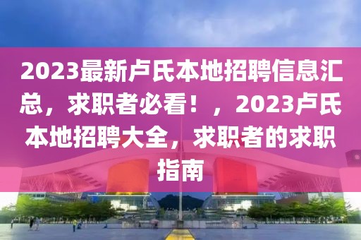 2023最新盧氏本地招聘信息匯總，求職者必看！，2023盧氏本地招聘大全，求職者的求職指南