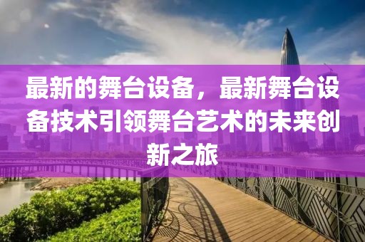最新的舞臺設備，最新舞臺設備技術引領舞臺藝術的未來創(chuàng)新之旅