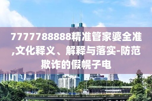 7777788888精準管家婆全準,文化釋義、解釋與落實-防范欺詐的假幌子電