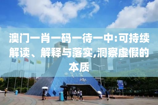 澳門一肖一碼一待一中:可持續解讀、解釋與落實,洞察虛假的本質
