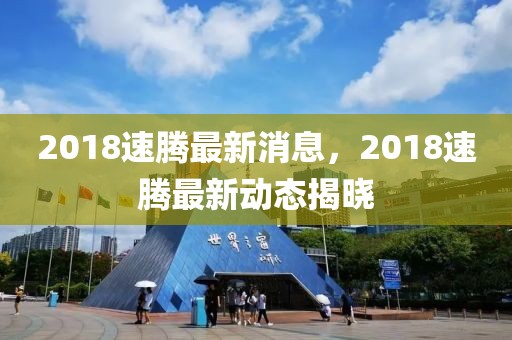 2018速騰最新消息，2018速騰最新動態揭曉