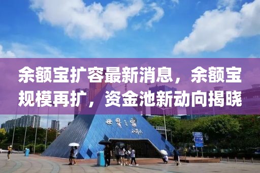 余額寶擴容最新消息，余額寶規模再擴，資金池新動向揭曉