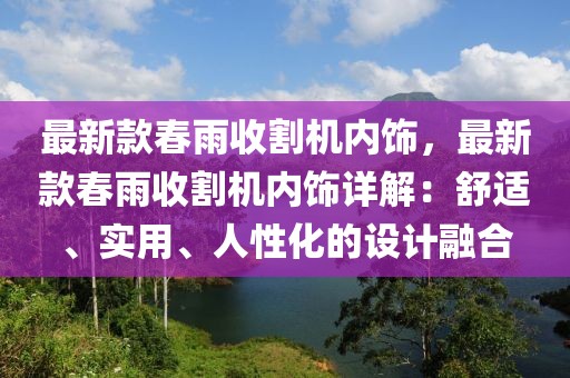 最新款春雨收割機內飾，最新款春雨收割機內飾詳解：舒適、實用、人性化的設計融合