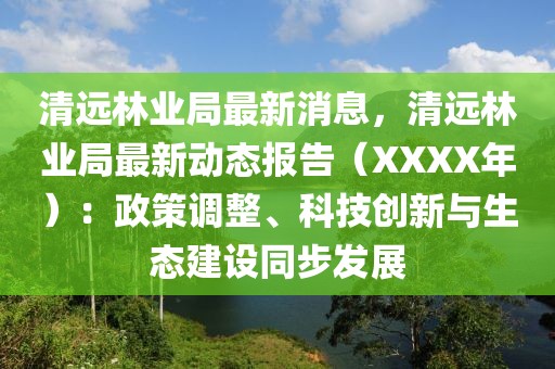 清遠林業局最新消息，清遠林業局最新動態報告（XXXX年）：政策調整、科技創新與生態建設同步發展