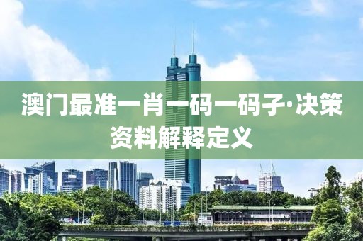 澳門最準一肖一碼一碼孑·決策資料解釋定義