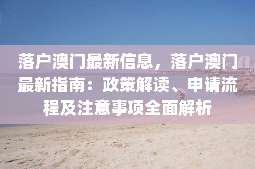 落戶澳門最新信息，落戶澳門最新指南：政策解讀、申請流程及注意事項全面解析