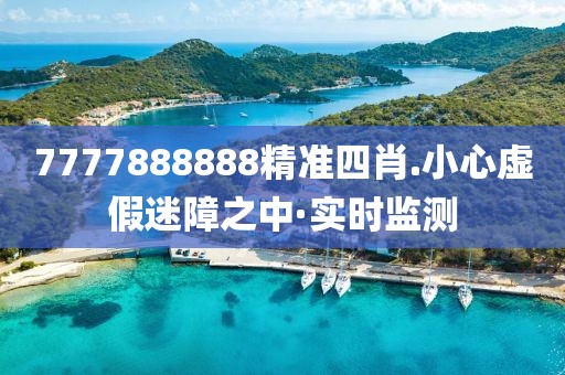 7777888888精準四肖.小心虛假迷障之中·實時監測