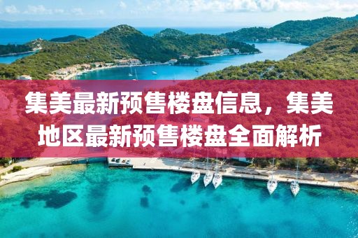 集美最新預售樓盤信息，集美地區最新預售樓盤全面解析