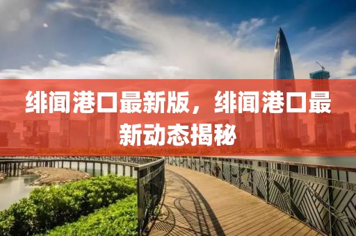緋聞港口最新版，緋聞港口最新動(dòng)態(tài)揭秘