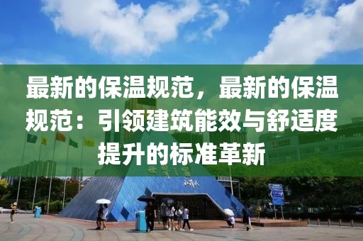 最新的保溫規范，最新的保溫規范：引領建筑能效與舒適度提升的標準革新
