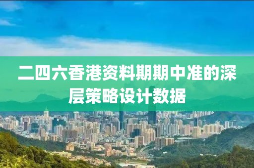 二四六香港資料期期中準的深層策略設計數據