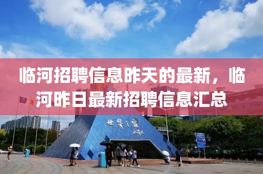 臨河招聘信息昨天的最新，臨河昨日最新招聘信息匯總