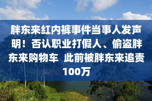 胖東來紅內褲事件當事人發聲明！否認職業打假人、偷盜胖東來購物車  此前被胖東來追責100萬