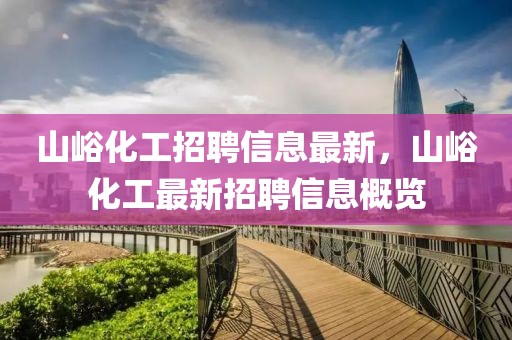 山峪化工招聘信息最新，山峪化工最新招聘信息概覽
