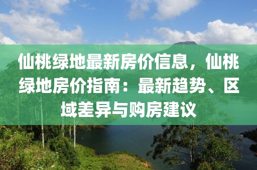仙桃綠地最新房價信息，仙桃綠地房價指南：最新趨勢、區域差異與購房建議