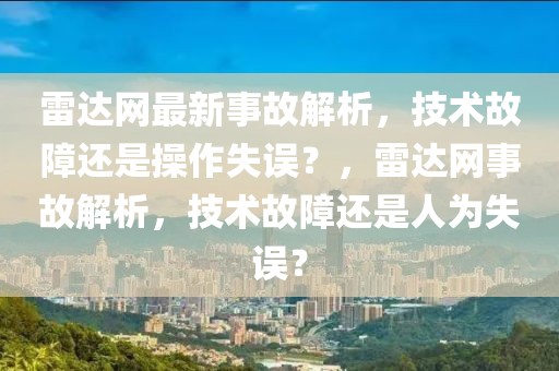 雷達(dá)網(wǎng)最新事故解析，技術(shù)故障還是操作失誤？，雷達(dá)網(wǎng)事故解析，技術(shù)故障還是人為失誤？
