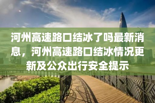 河州高速路口結(jié)冰了嗎最新消息，河州高速路口結(jié)冰情況更新及公眾出行安全提示