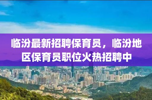 臨汾最新招聘保育員，臨汾地區保育員職位火熱招聘中