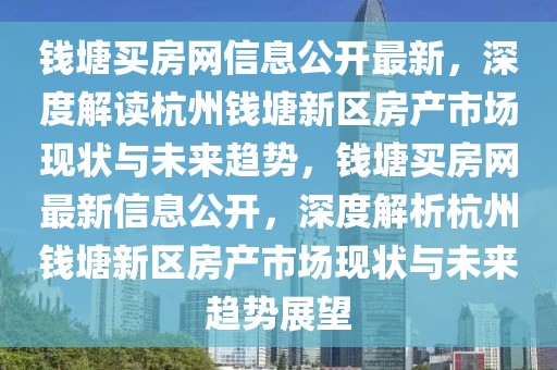 錢塘買房網信息公開最新，深度解讀杭州錢塘新區房產市場現狀與未來趨勢，錢塘買房網最新信息公開，深度解析杭州錢塘新區房產市場現狀與未來趨勢展望