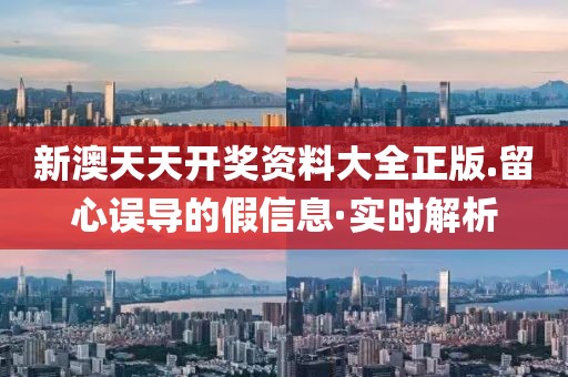 新澳天天開獎資料大全正版.留心誤導(dǎo)的假信息·實時解析