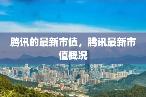 騰訊的最新市值，騰訊最新市值概況