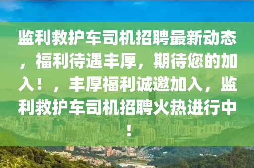 監利救護車司機招聘最新動態，福利待遇豐厚，期待您的加入！，豐厚福利誠邀加入，監利救護車司機招聘火熱進行中！