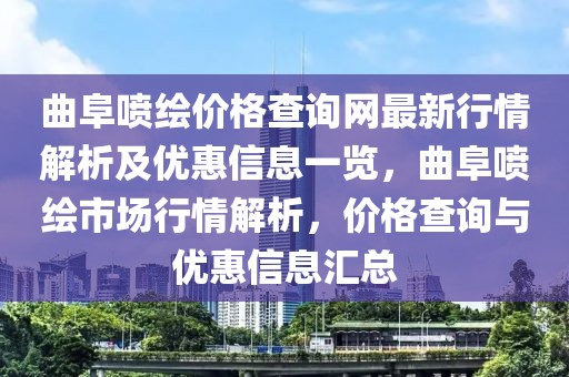 曲阜噴繪價格查詢網(wǎng)最新行情解析及優(yōu)惠信息一覽，曲阜噴繪市場行情解析，價格查詢與優(yōu)惠信息匯總