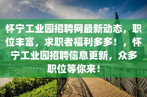 懷寧工業園招聘網最新動態，職位豐富，求職者福利多多！，懷寧工業園招聘信息更新，眾多職位等你來！