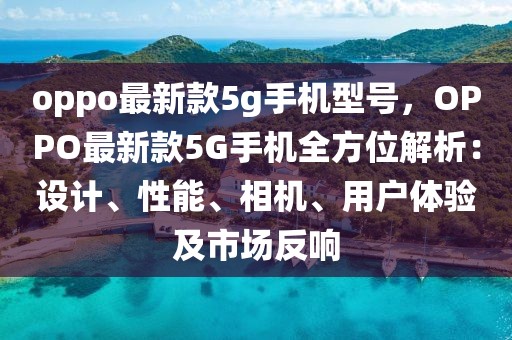 oppo最新款5g手機型號，OPPO最新款5G手機全方位解析：設計、性能、相機、用戶體驗及市場反響