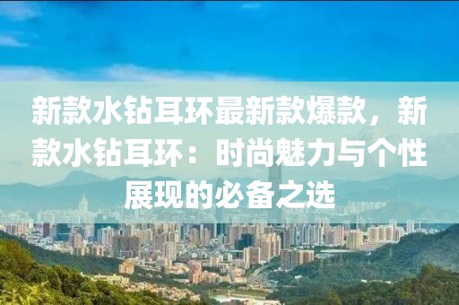 新款水鉆耳環最新款爆款，新款水鉆耳環：時尚魅力與個性展現的必備之選