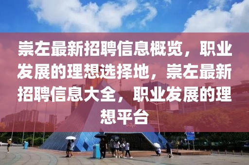 崇左最新招聘信息概覽，職業(yè)發(fā)展的理想選擇地，崇左最新招聘信息大全，職業(yè)發(fā)展的理想平臺(tái)