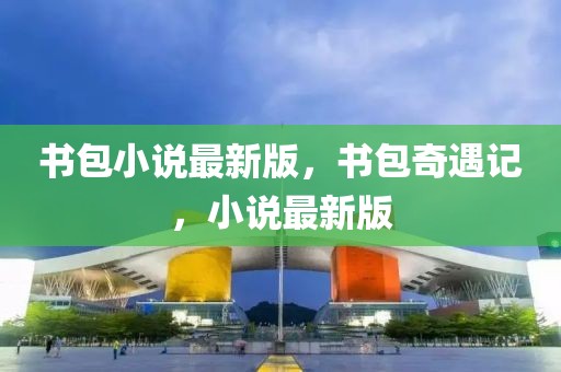 書包小說最新版，書包奇遇記，小說最新版