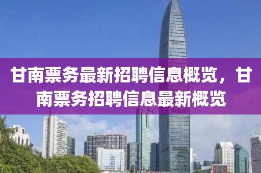甘南票務最新招聘信息概覽，甘南票務招聘信息最新概覽