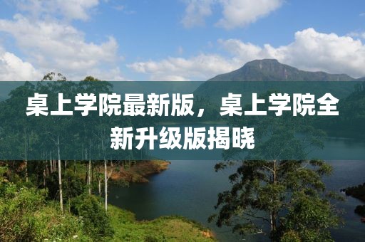 桌上學(xué)院最新版，桌上學(xué)院全新升級版揭曉
