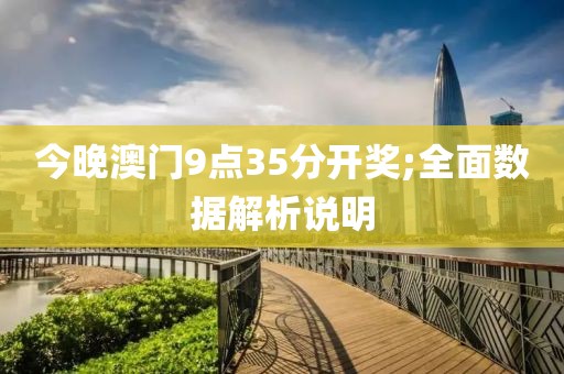 今晚澳門9點35分開獎;全面數據解析說明