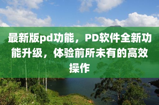 最新版pd功能，PD軟件全新功能升級，體驗前所未有的高效操作