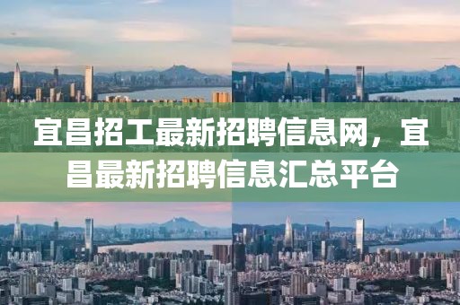 宜昌招工最新招聘信息網(wǎng)，宜昌最新招聘信息匯總平臺