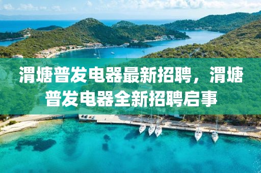 渭塘普發電器最新招聘，渭塘普發電器全新招聘啟事