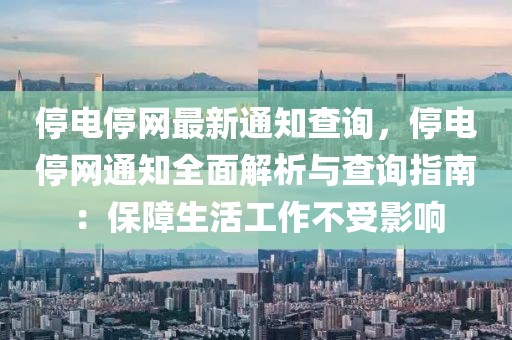 停電停網(wǎng)最新通知查詢，停電停網(wǎng)通知全面解析與查詢指南：保障生活工作不受影響