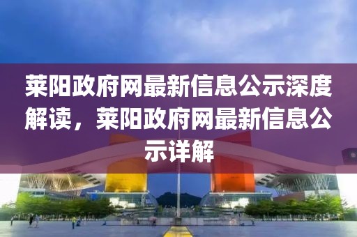 萊陽政府網(wǎng)最新信息公示深度解讀，萊陽政府網(wǎng)最新信息公示詳解